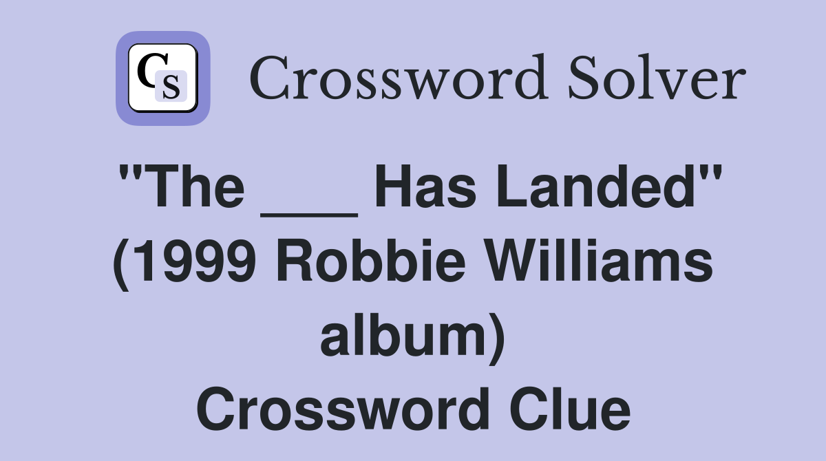"The ___ Has Landed" (1999 Robbie Williams album) Crossword Clue